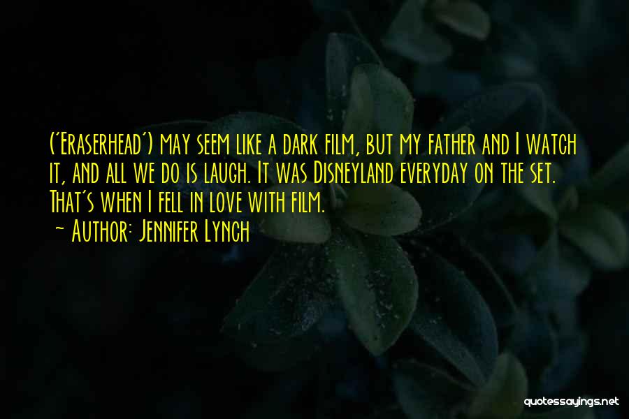 Jennifer Lynch Quotes: ('eraserhead') May Seem Like A Dark Film, But My Father And I Watch It, And All We Do Is Laugh.