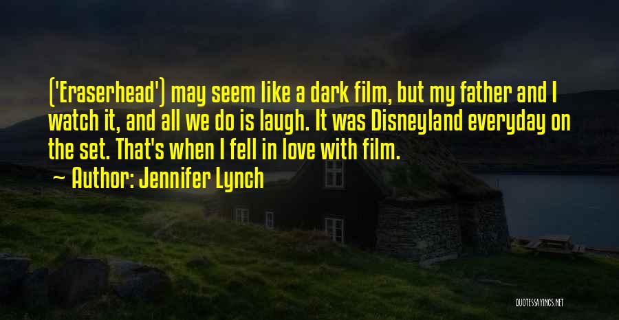 Jennifer Lynch Quotes: ('eraserhead') May Seem Like A Dark Film, But My Father And I Watch It, And All We Do Is Laugh.