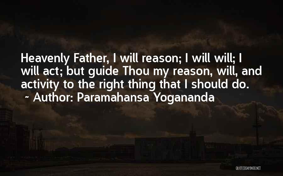 Paramahansa Yogananda Quotes: Heavenly Father, I Will Reason; I Will Will; I Will Act; But Guide Thou My Reason, Will, And Activity To