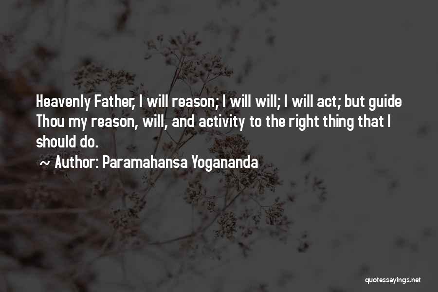 Paramahansa Yogananda Quotes: Heavenly Father, I Will Reason; I Will Will; I Will Act; But Guide Thou My Reason, Will, And Activity To