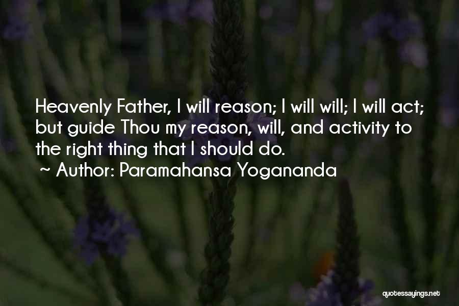 Paramahansa Yogananda Quotes: Heavenly Father, I Will Reason; I Will Will; I Will Act; But Guide Thou My Reason, Will, And Activity To