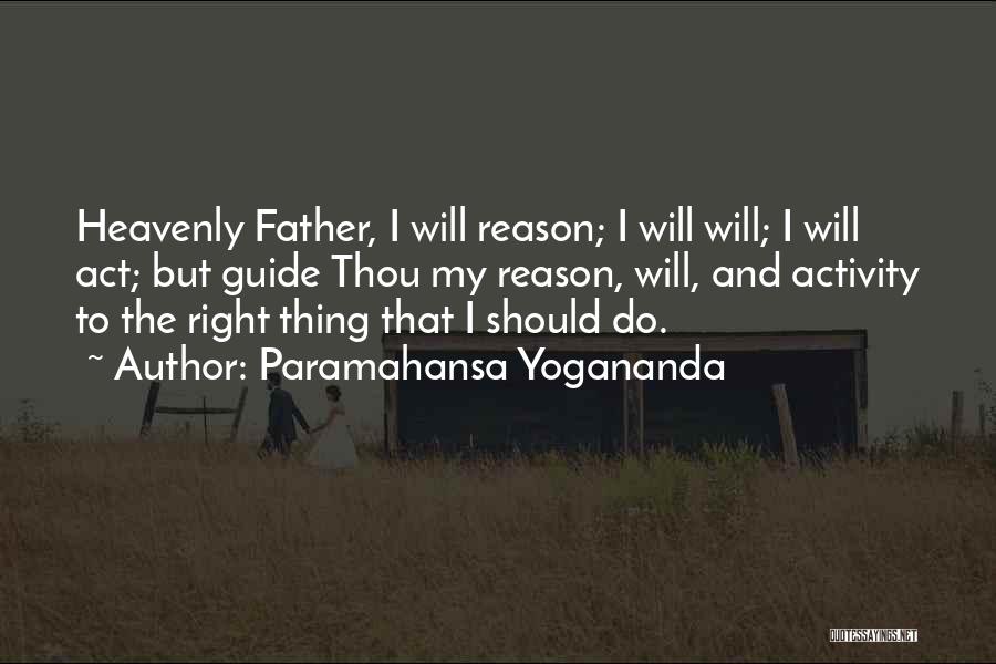 Paramahansa Yogananda Quotes: Heavenly Father, I Will Reason; I Will Will; I Will Act; But Guide Thou My Reason, Will, And Activity To