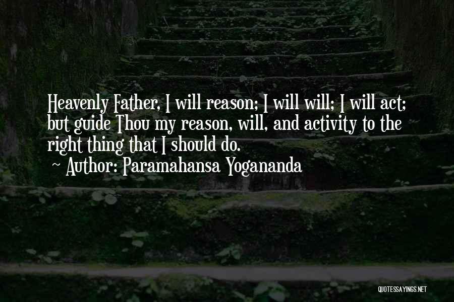 Paramahansa Yogananda Quotes: Heavenly Father, I Will Reason; I Will Will; I Will Act; But Guide Thou My Reason, Will, And Activity To