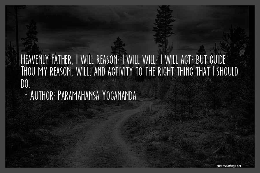 Paramahansa Yogananda Quotes: Heavenly Father, I Will Reason; I Will Will; I Will Act; But Guide Thou My Reason, Will, And Activity To
