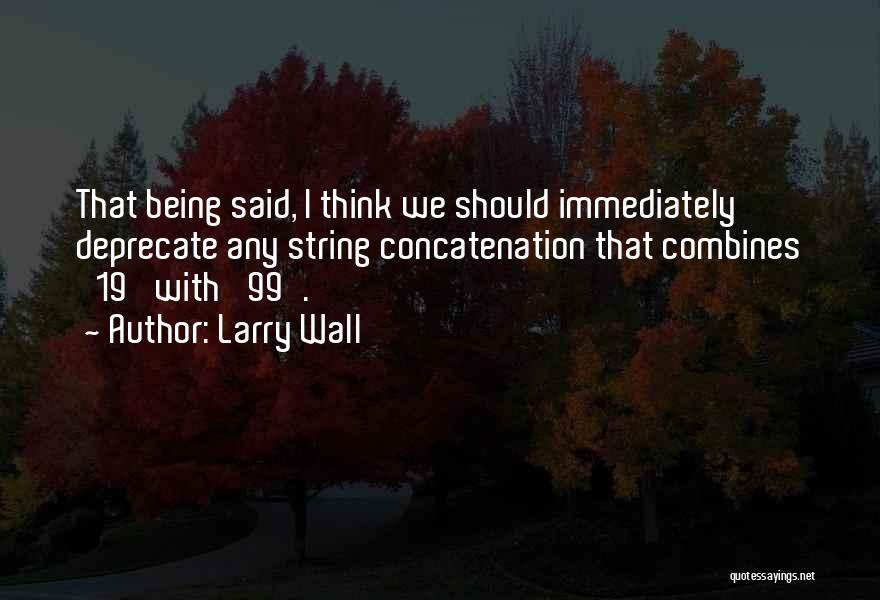 Larry Wall Quotes: That Being Said, I Think We Should Immediately Deprecate Any String Concatenation That Combines '19' With '99'.