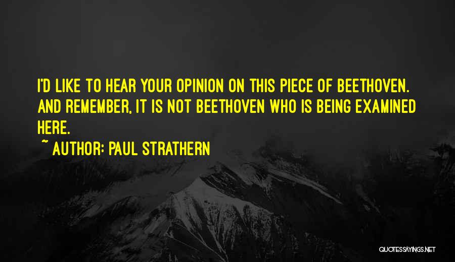 Paul Strathern Quotes: I'd Like To Hear Your Opinion On This Piece Of Beethoven. And Remember, It Is Not Beethoven Who Is Being