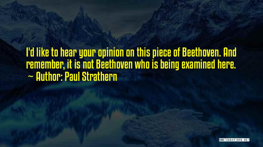 Paul Strathern Quotes: I'd Like To Hear Your Opinion On This Piece Of Beethoven. And Remember, It Is Not Beethoven Who Is Being