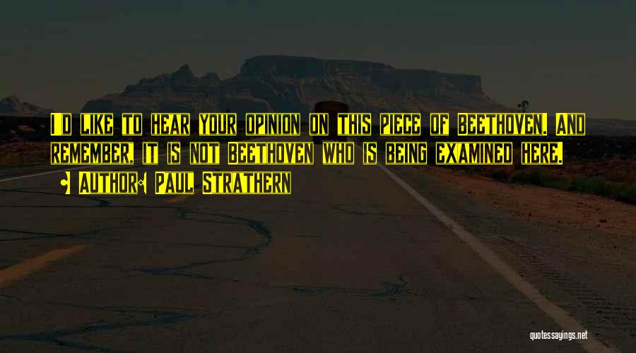 Paul Strathern Quotes: I'd Like To Hear Your Opinion On This Piece Of Beethoven. And Remember, It Is Not Beethoven Who Is Being
