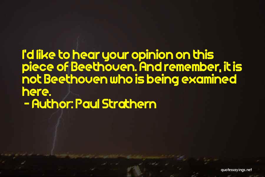 Paul Strathern Quotes: I'd Like To Hear Your Opinion On This Piece Of Beethoven. And Remember, It Is Not Beethoven Who Is Being