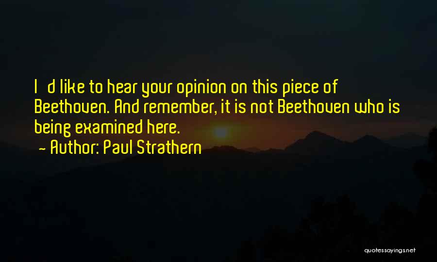 Paul Strathern Quotes: I'd Like To Hear Your Opinion On This Piece Of Beethoven. And Remember, It Is Not Beethoven Who Is Being