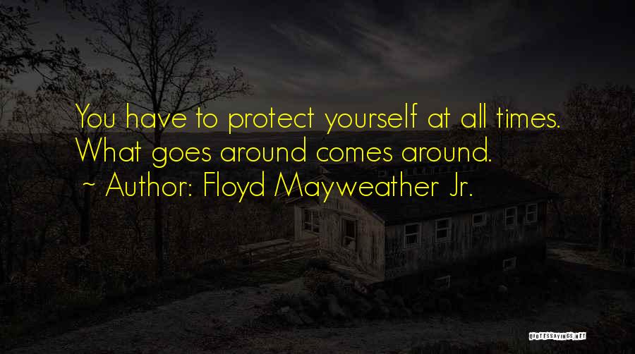 Floyd Mayweather Jr. Quotes: You Have To Protect Yourself At All Times. What Goes Around Comes Around.