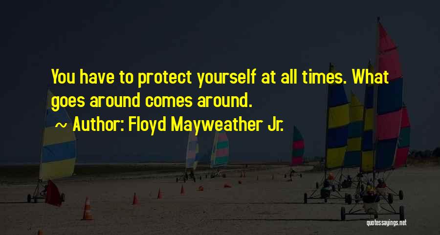 Floyd Mayweather Jr. Quotes: You Have To Protect Yourself At All Times. What Goes Around Comes Around.