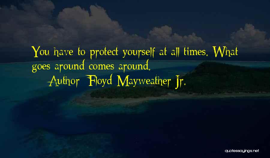 Floyd Mayweather Jr. Quotes: You Have To Protect Yourself At All Times. What Goes Around Comes Around.