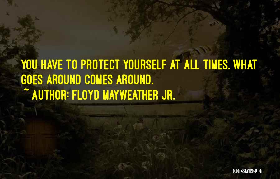 Floyd Mayweather Jr. Quotes: You Have To Protect Yourself At All Times. What Goes Around Comes Around.