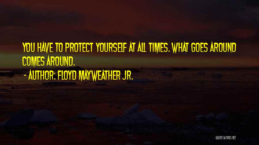 Floyd Mayweather Jr. Quotes: You Have To Protect Yourself At All Times. What Goes Around Comes Around.