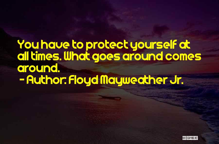 Floyd Mayweather Jr. Quotes: You Have To Protect Yourself At All Times. What Goes Around Comes Around.