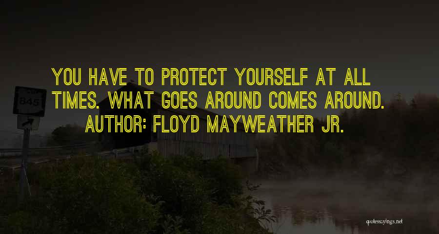 Floyd Mayweather Jr. Quotes: You Have To Protect Yourself At All Times. What Goes Around Comes Around.