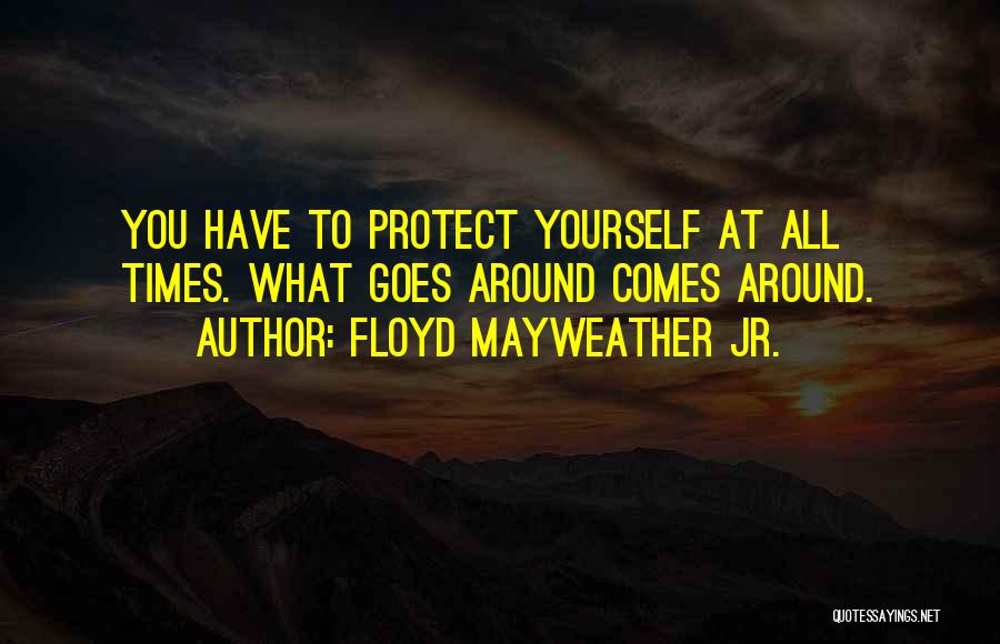 Floyd Mayweather Jr. Quotes: You Have To Protect Yourself At All Times. What Goes Around Comes Around.