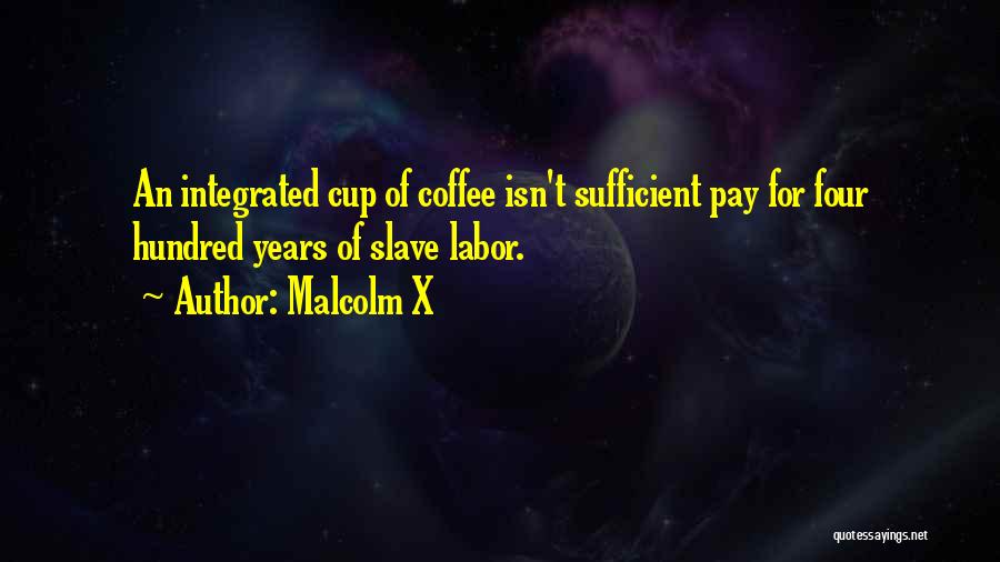 Malcolm X Quotes: An Integrated Cup Of Coffee Isn't Sufficient Pay For Four Hundred Years Of Slave Labor.