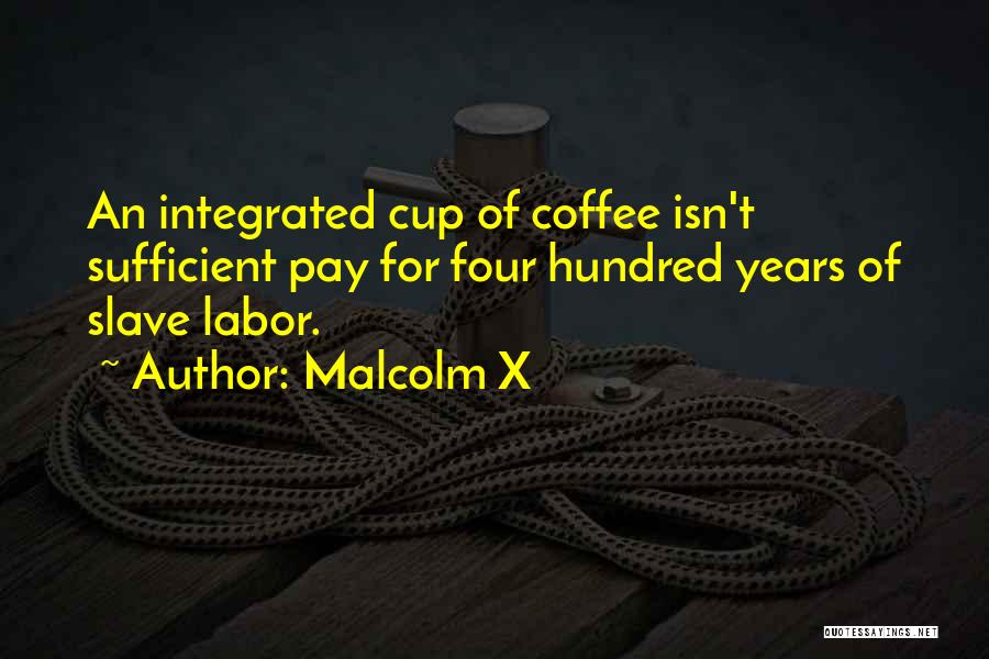 Malcolm X Quotes: An Integrated Cup Of Coffee Isn't Sufficient Pay For Four Hundred Years Of Slave Labor.