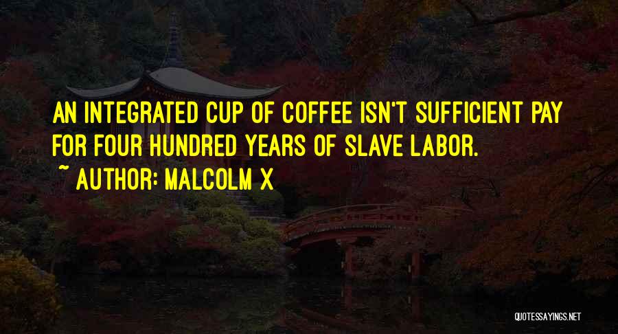 Malcolm X Quotes: An Integrated Cup Of Coffee Isn't Sufficient Pay For Four Hundred Years Of Slave Labor.