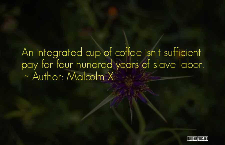 Malcolm X Quotes: An Integrated Cup Of Coffee Isn't Sufficient Pay For Four Hundred Years Of Slave Labor.
