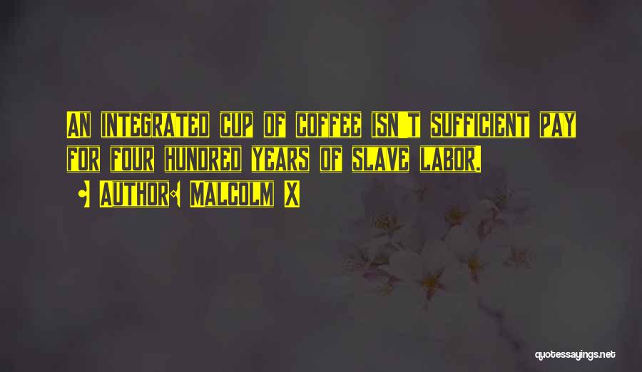 Malcolm X Quotes: An Integrated Cup Of Coffee Isn't Sufficient Pay For Four Hundred Years Of Slave Labor.