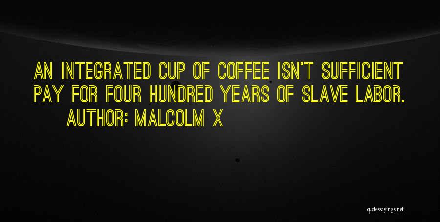 Malcolm X Quotes: An Integrated Cup Of Coffee Isn't Sufficient Pay For Four Hundred Years Of Slave Labor.