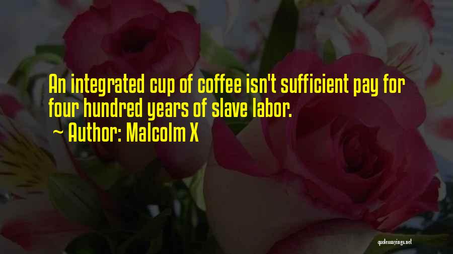 Malcolm X Quotes: An Integrated Cup Of Coffee Isn't Sufficient Pay For Four Hundred Years Of Slave Labor.