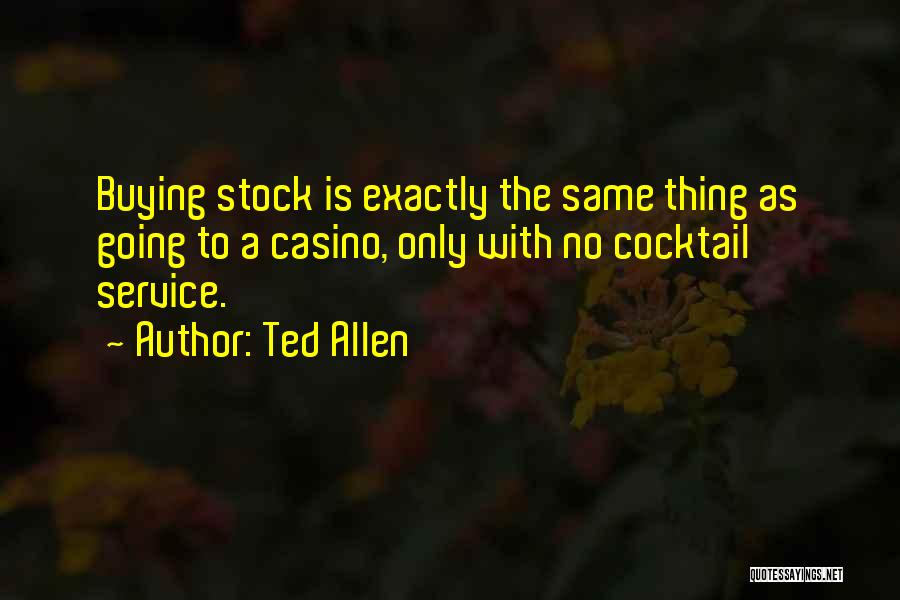 Ted Allen Quotes: Buying Stock Is Exactly The Same Thing As Going To A Casino, Only With No Cocktail Service.