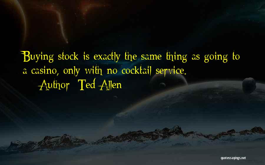 Ted Allen Quotes: Buying Stock Is Exactly The Same Thing As Going To A Casino, Only With No Cocktail Service.