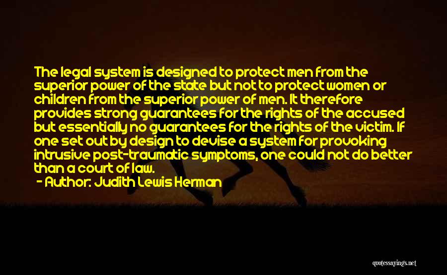 Judith Lewis Herman Quotes: The Legal System Is Designed To Protect Men From The Superior Power Of The State But Not To Protect Women