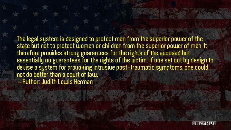 Judith Lewis Herman Quotes: The Legal System Is Designed To Protect Men From The Superior Power Of The State But Not To Protect Women