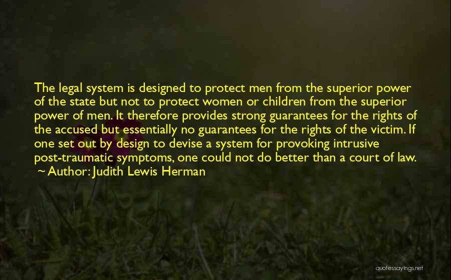 Judith Lewis Herman Quotes: The Legal System Is Designed To Protect Men From The Superior Power Of The State But Not To Protect Women