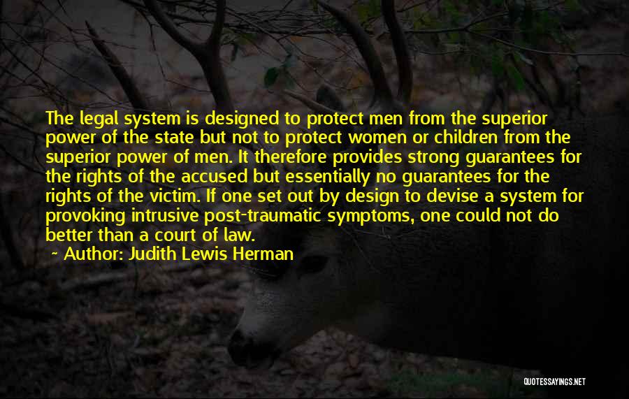 Judith Lewis Herman Quotes: The Legal System Is Designed To Protect Men From The Superior Power Of The State But Not To Protect Women