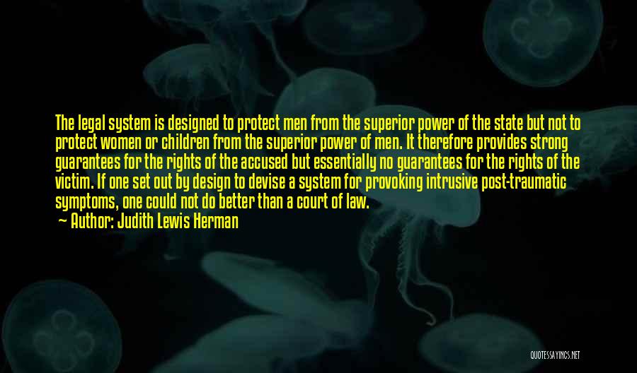 Judith Lewis Herman Quotes: The Legal System Is Designed To Protect Men From The Superior Power Of The State But Not To Protect Women