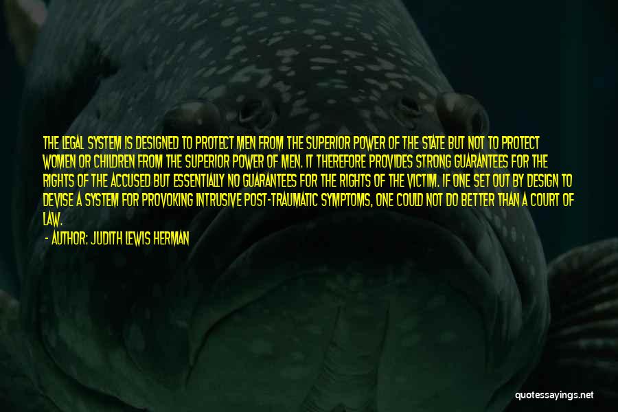 Judith Lewis Herman Quotes: The Legal System Is Designed To Protect Men From The Superior Power Of The State But Not To Protect Women