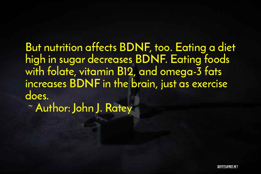 John J. Ratey Quotes: But Nutrition Affects Bdnf, Too. Eating A Diet High In Sugar Decreases Bdnf. Eating Foods With Folate, Vitamin B12, And