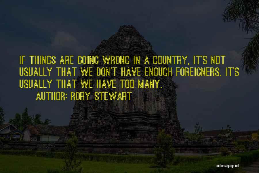 Rory Stewart Quotes: If Things Are Going Wrong In A Country, It's Not Usually That We Don't Have Enough Foreigners. It's Usually That