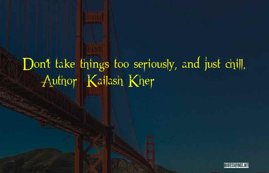 Kailash Kher Quotes: Don't Take Things Too Seriously, And Just Chill.