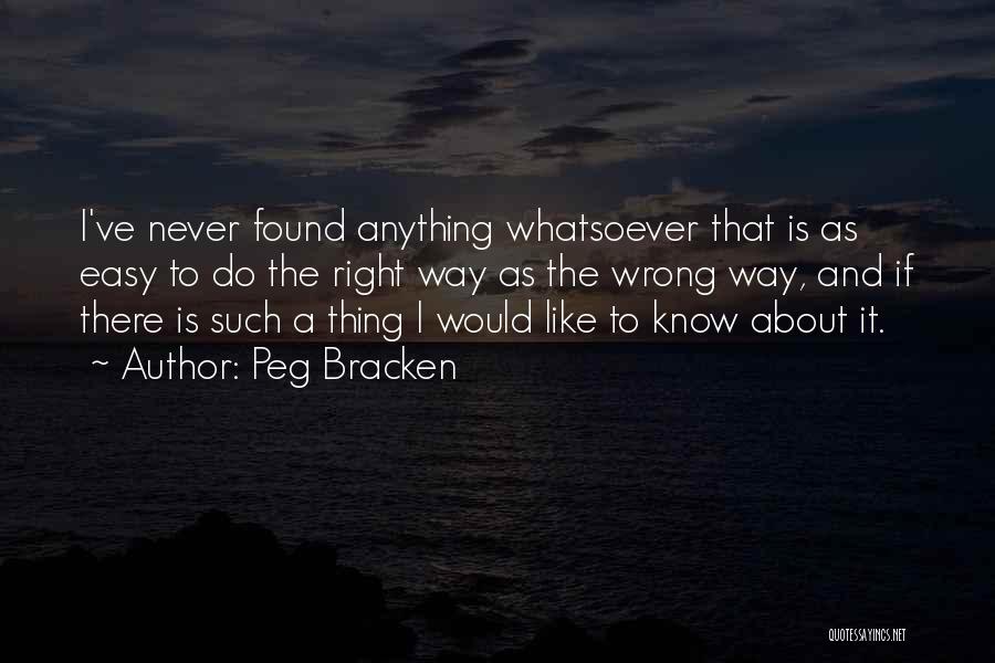 Peg Bracken Quotes: I've Never Found Anything Whatsoever That Is As Easy To Do The Right Way As The Wrong Way, And If