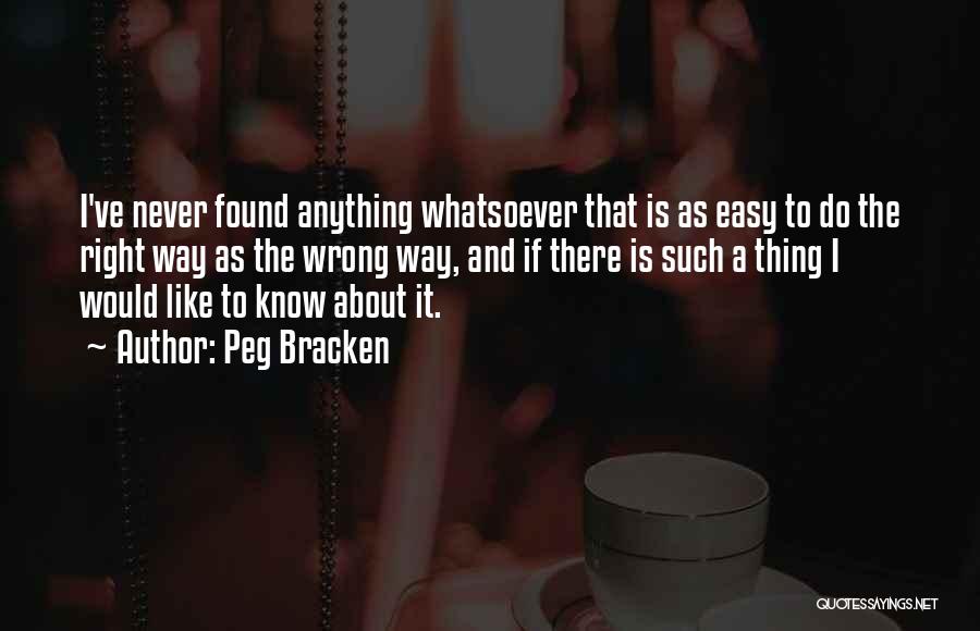 Peg Bracken Quotes: I've Never Found Anything Whatsoever That Is As Easy To Do The Right Way As The Wrong Way, And If