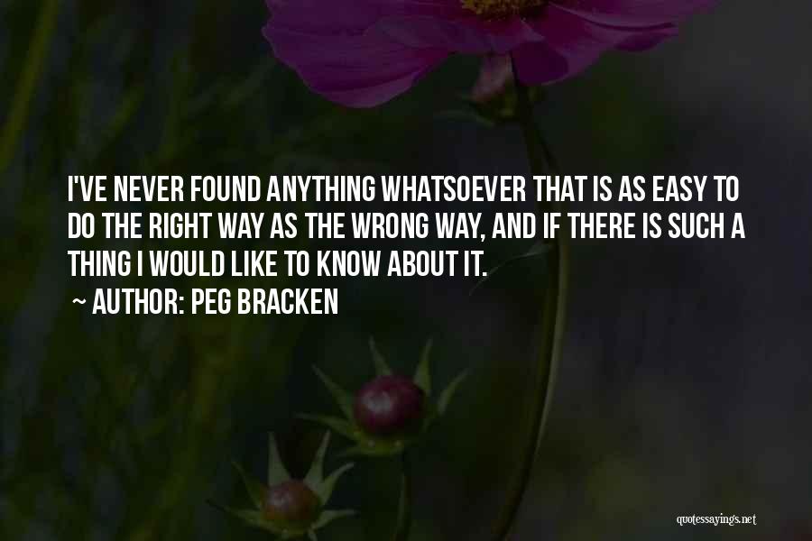 Peg Bracken Quotes: I've Never Found Anything Whatsoever That Is As Easy To Do The Right Way As The Wrong Way, And If