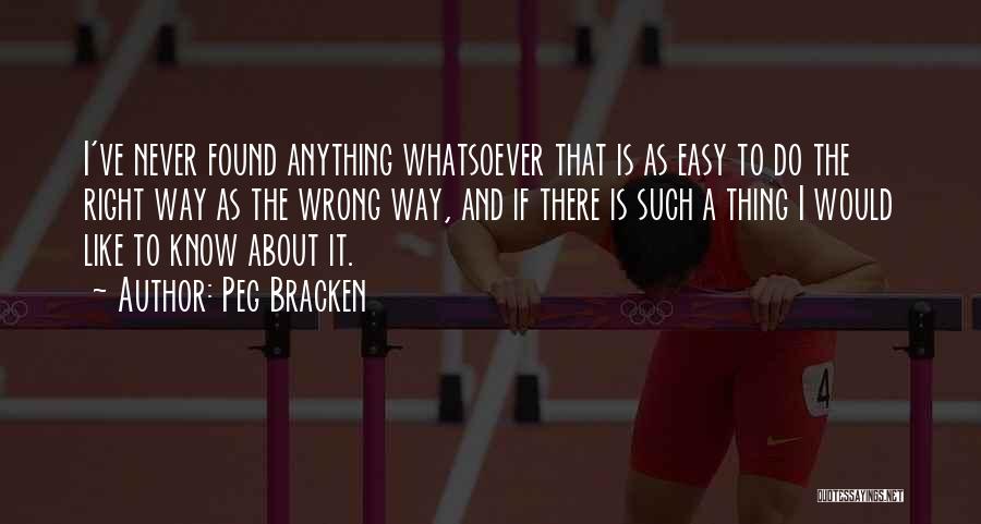 Peg Bracken Quotes: I've Never Found Anything Whatsoever That Is As Easy To Do The Right Way As The Wrong Way, And If