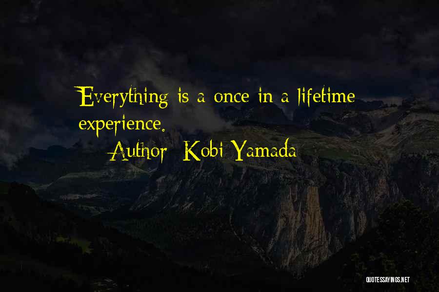 Kobi Yamada Quotes: Everything Is A Once In A Lifetime Experience.