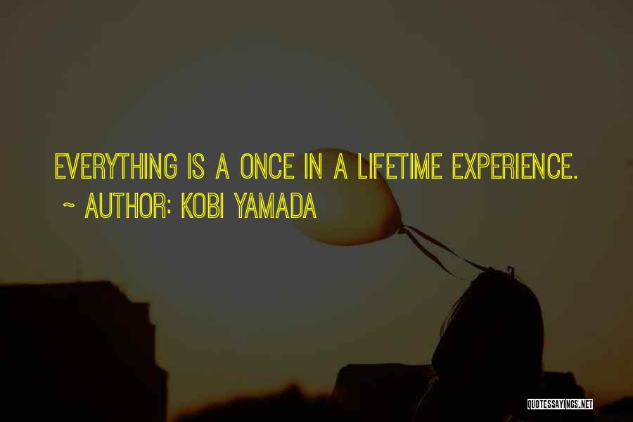 Kobi Yamada Quotes: Everything Is A Once In A Lifetime Experience.