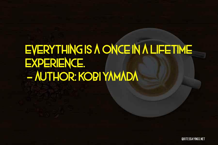 Kobi Yamada Quotes: Everything Is A Once In A Lifetime Experience.