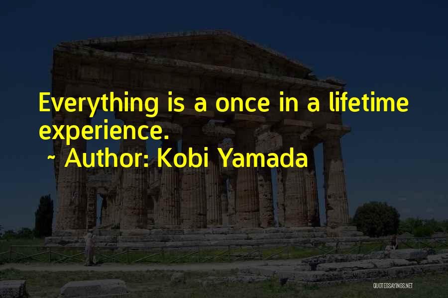 Kobi Yamada Quotes: Everything Is A Once In A Lifetime Experience.