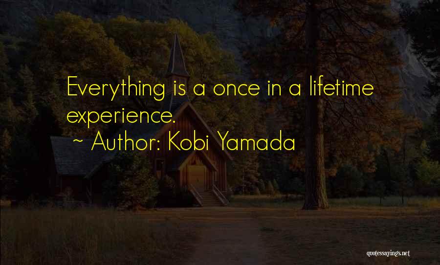 Kobi Yamada Quotes: Everything Is A Once In A Lifetime Experience.