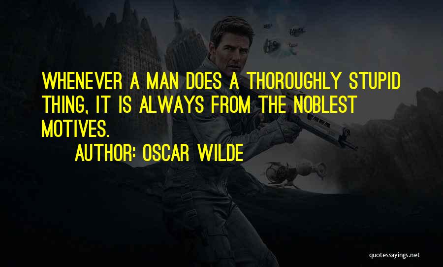 Oscar Wilde Quotes: Whenever A Man Does A Thoroughly Stupid Thing, It Is Always From The Noblest Motives.